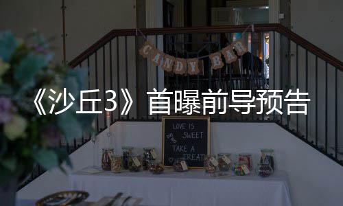 导预告 曝前来史丘3曲迎终章沙首三部诗最